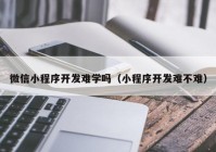 微信小程序开发难学吗（小程序开发难不难）